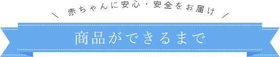 赤ちゃんに安心・安全をお届け　商品ができるまで